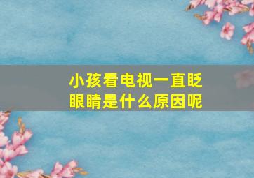 小孩看电视一直眨眼睛是什么原因呢