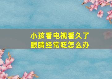 小孩看电视看久了眼睛经常眨怎么办