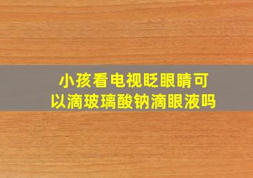 小孩看电视眨眼睛可以滴玻璃酸钠滴眼液吗