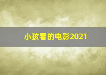 小孩看的电影2021