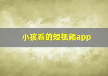 小孩看的短视频app