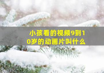 小孩看的视频9到10岁的动画片叫什么