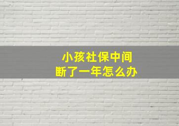 小孩社保中间断了一年怎么办