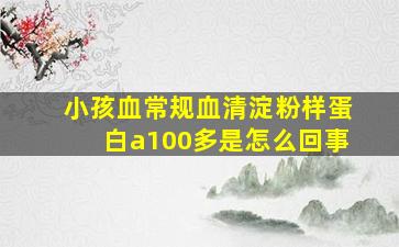 小孩血常规血清淀粉样蛋白a100多是怎么回事