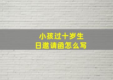 小孩过十岁生日邀请函怎么写