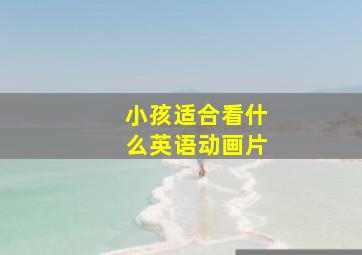 小孩适合看什么英语动画片