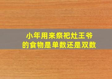 小年用来祭祀灶王爷的食物是单数还是双数