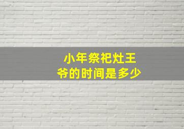 小年祭祀灶王爷的时间是多少