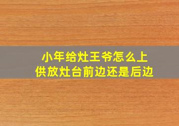 小年给灶王爷怎么上供放灶台前边还是后边