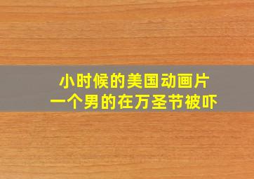 小时候的美国动画片一个男的在万圣节被吓