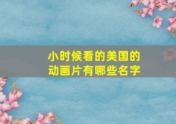 小时候看的美国的动画片有哪些名字