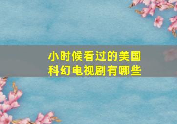 小时候看过的美国科幻电视剧有哪些