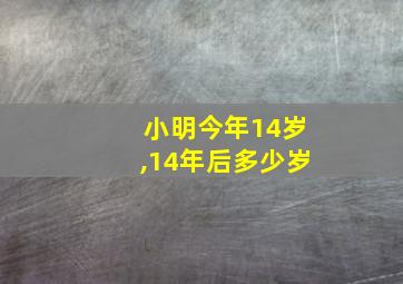 小明今年14岁,14年后多少岁