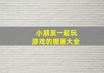 小朋友一起玩游戏的图画大全