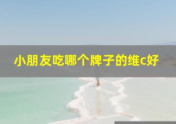 小朋友吃哪个牌子的维c好