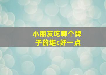 小朋友吃哪个牌子的维c好一点