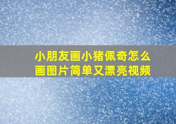 小朋友画小猪佩奇怎么画图片简单又漂亮视频