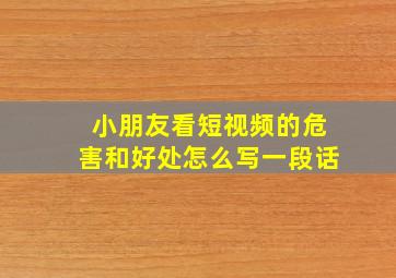 小朋友看短视频的危害和好处怎么写一段话