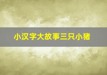 小汉字大故事三只小猪