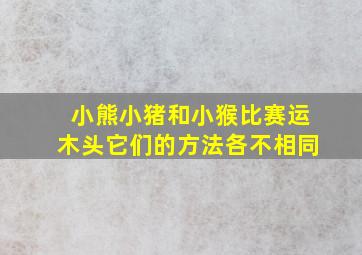 小熊小猪和小猴比赛运木头它们的方法各不相同