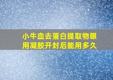 小牛血去蛋白提取物眼用凝胶开封后能用多久