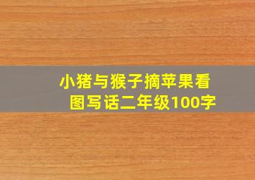 小猪与猴子摘苹果看图写话二年级100字