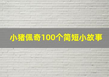 小猪佩奇100个简短小故事