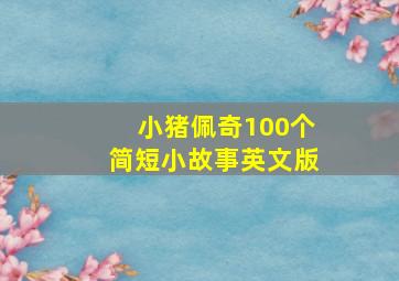 小猪佩奇100个简短小故事英文版