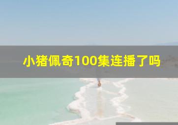 小猪佩奇100集连播了吗