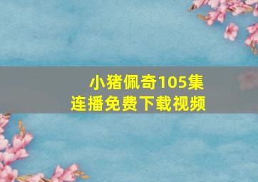 小猪佩奇105集连播免费下载视频