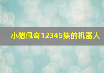 小猪佩奇12345集的机器人