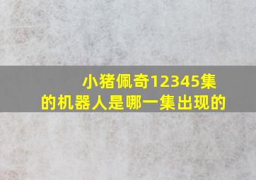 小猪佩奇12345集的机器人是哪一集出现的