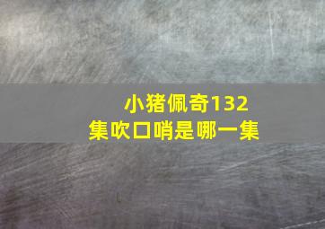 小猪佩奇132集吹口哨是哪一集