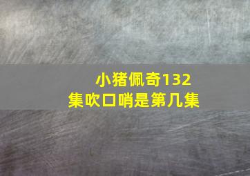 小猪佩奇132集吹口哨是第几集