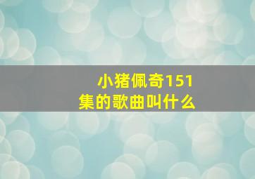 小猪佩奇151集的歌曲叫什么