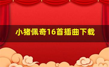 小猪佩奇16首插曲下载