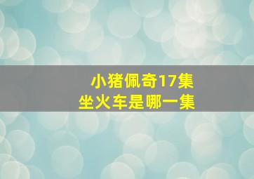 小猪佩奇17集坐火车是哪一集