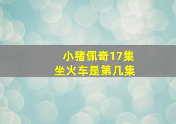 小猪佩奇17集坐火车是第几集