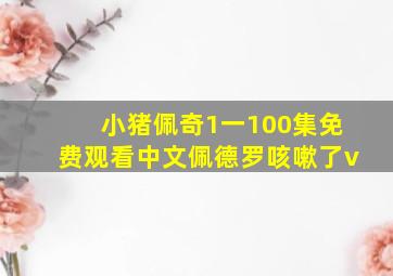 小猪佩奇1一100集免费观看中文佩德罗咳嗽了v