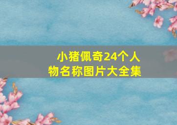 小猪佩奇24个人物名称图片大全集