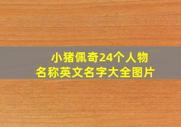 小猪佩奇24个人物名称英文名字大全图片