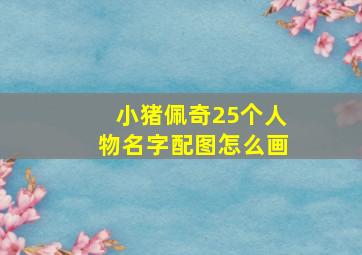 小猪佩奇25个人物名字配图怎么画