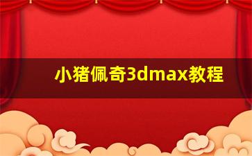 小猪佩奇3dmax教程