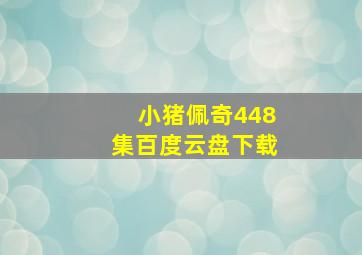 小猪佩奇448集百度云盘下载