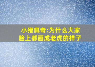 小猪佩奇:为什么大家脸上都画成老虎的样子