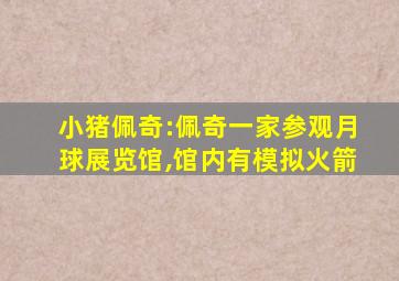 小猪佩奇:佩奇一家参观月球展览馆,馆内有模拟火箭