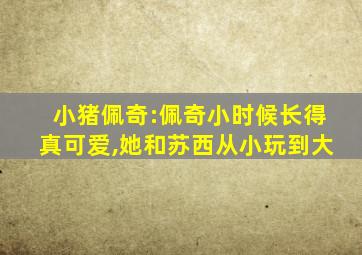 小猪佩奇:佩奇小时候长得真可爱,她和苏西从小玩到大