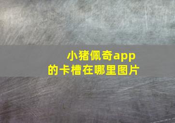 小猪佩奇app的卡槽在哪里图片