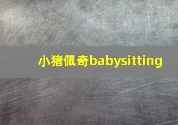 小猪佩奇babysitting