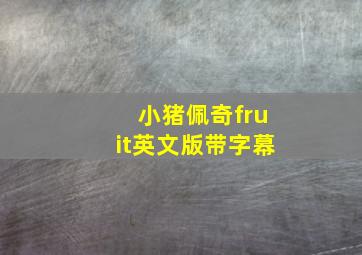 小猪佩奇fruit英文版带字幕